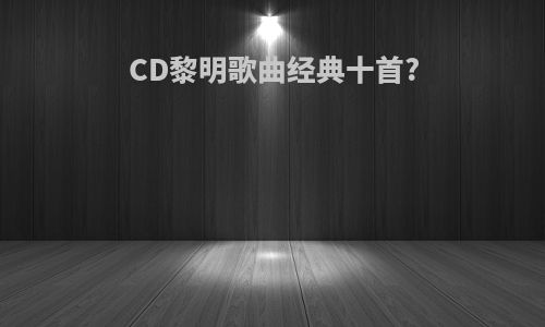 CD黎明歌曲经典十首?