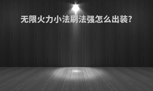 无限火力小法刷法强怎么出装?