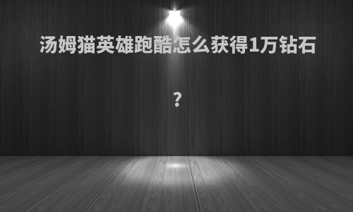 汤姆猫英雄跑酷怎么获得1万钻石?