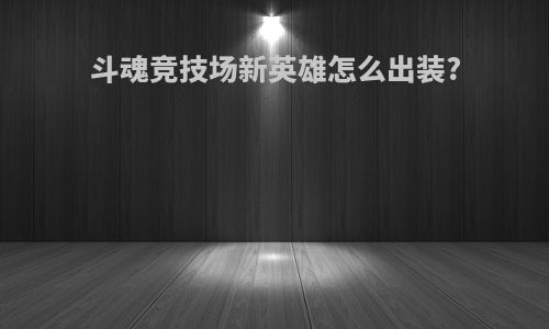 斗魂竞技场新英雄怎么出装?