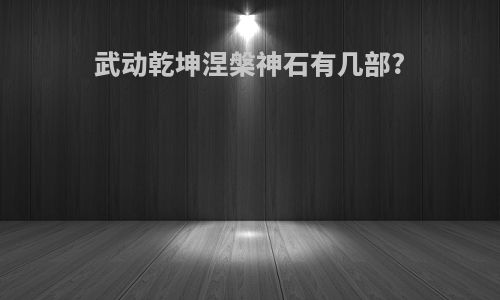 武动乾坤涅槃神石有几部?