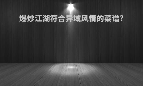 爆炒江湖符合异域风情的菜谱?