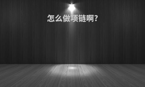 怎么做项链啊?