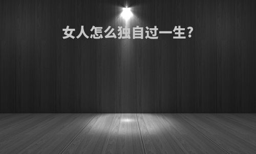 女人怎么独自过一生?