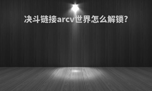 决斗链接arcv世界怎么解锁?