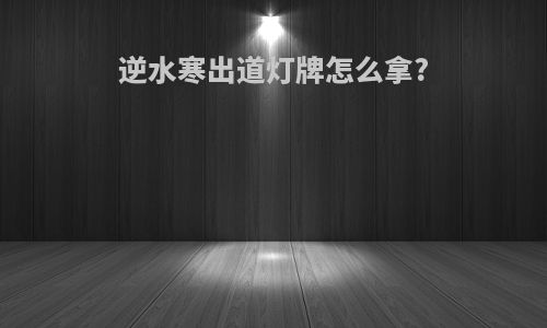 逆水寒出道灯牌怎么拿?