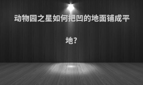 动物园之星如何把凹的地面铺成平地?
