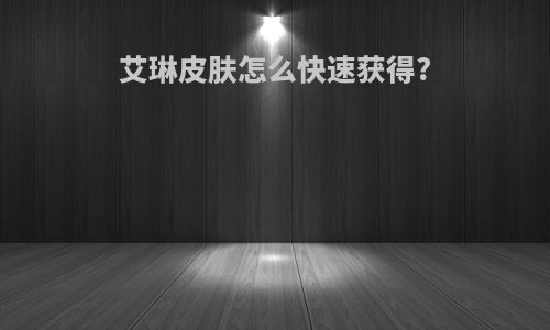 艾琳皮肤怎么快速获得?