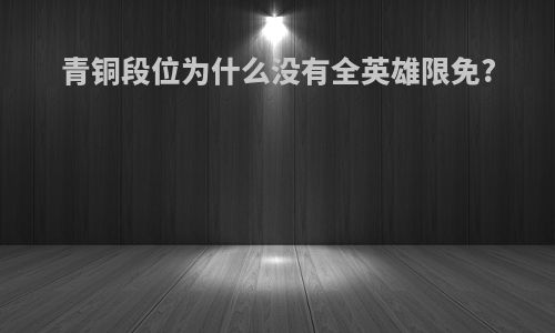 青铜段位为什么没有全英雄限免?