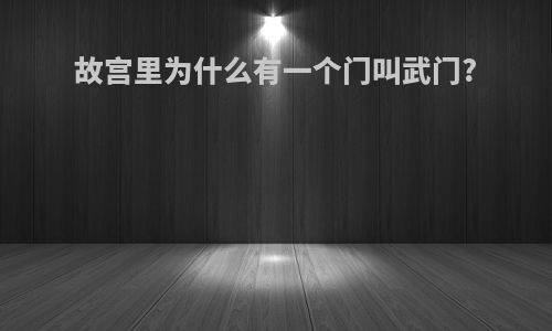 故宫里为什么有一个门叫武门?