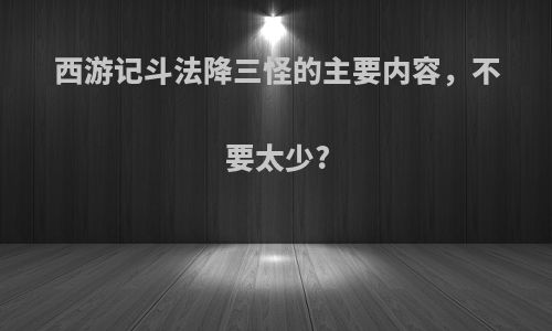 西游记斗法降三怪的主要内容，不要太少?