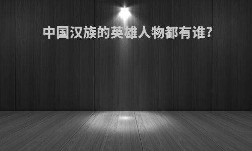 中国汉族的英雄人物都有谁?