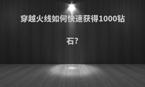 穿越火线如何快速获得1000钻石?