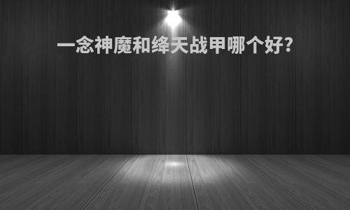 一念神魔和绛天战甲哪个好?
