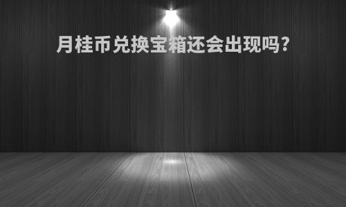 月桂币兑换宝箱还会出现吗?