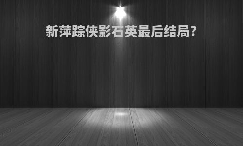新萍踪侠影石英最后结局?