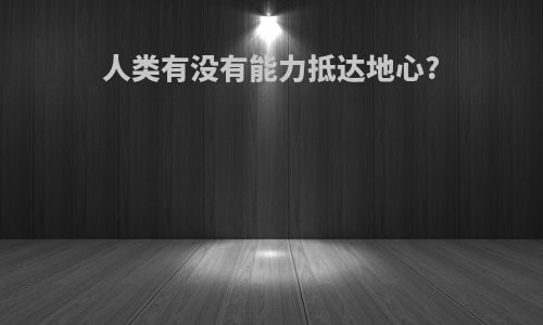 人类有没有能力抵达地心?