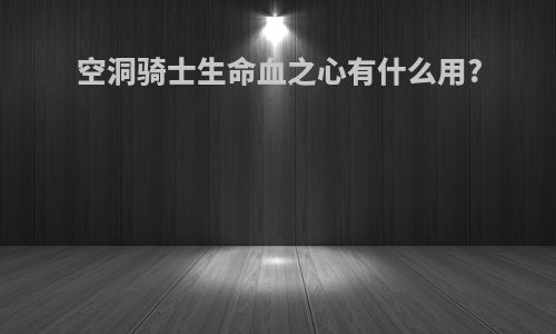 空洞骑士生命血之心有什么用?