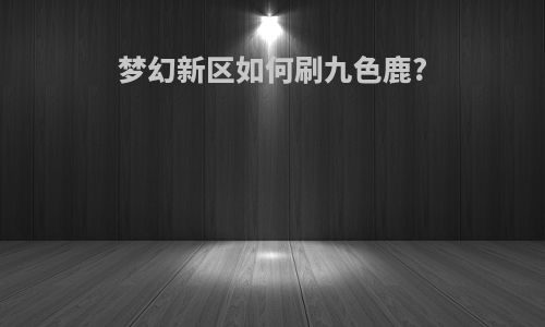 梦幻新区如何刷九色鹿?