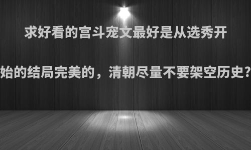 求好看的宫斗宠文最好是从选秀开始的结局完美的，清朝尽量不要架空历史?