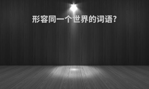 形容同一个世界的词语?