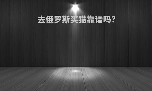 去俄罗斯买猫靠谱吗?