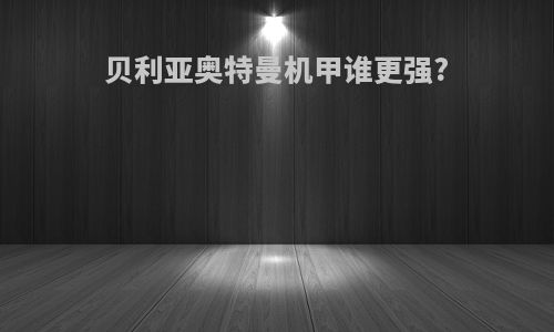 贝利亚奥特曼机甲谁更强?