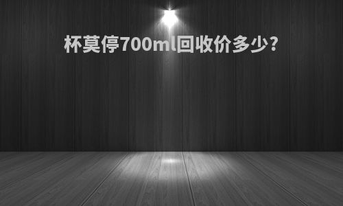 杯莫停700ml回收价多少?