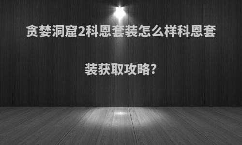 贪婪洞窟2科恩套装怎么样科恩套装获取攻略?