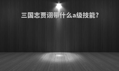 三国志贾诩带什么a级技能?