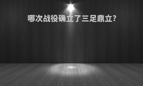 哪次战役确立了三足鼎立?