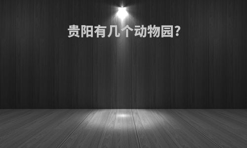 贵阳有几个动物园?
