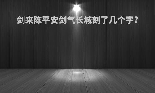 剑来陈平安剑气长城刻了几个字?