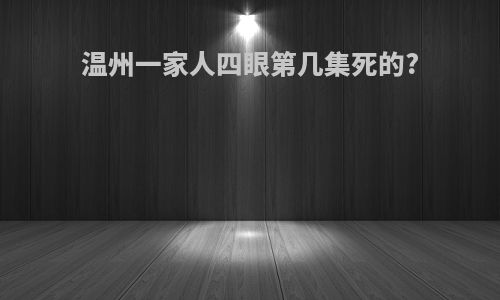 温州一家人四眼第几集死的?