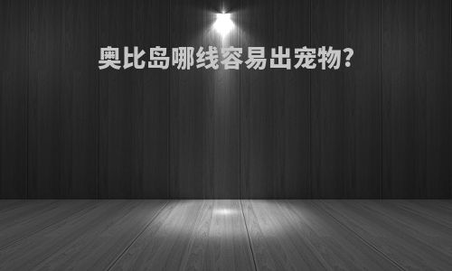 奥比岛哪线容易出宠物?