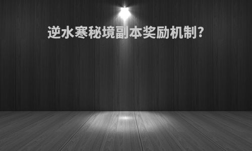 逆水寒秘境副本奖励机制?