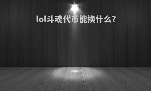 lol斗魂代币能换什么?