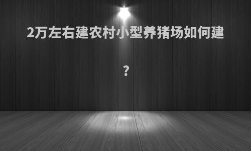 2万左右建农村小型养猪场如何建?