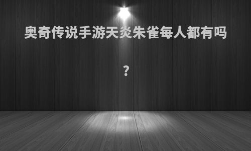 奥奇传说手游天炎朱雀每人都有吗?