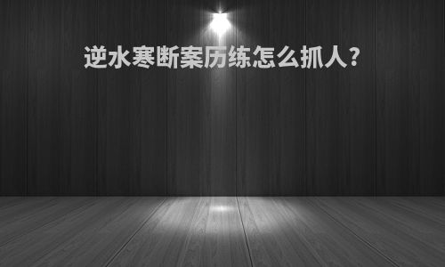 逆水寒断案历练怎么抓人?