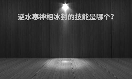 逆水寒神相冰封的技能是哪个?