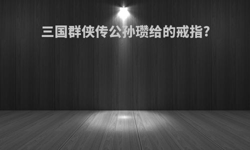 三国群侠传公孙瓒给的戒指?