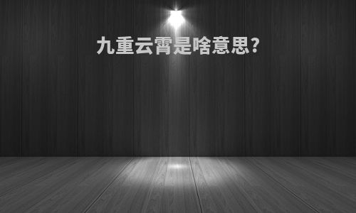 九重云霄是啥意思?