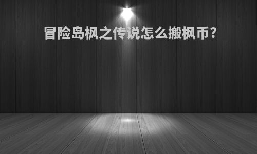 冒险岛枫之传说怎么搬枫币?