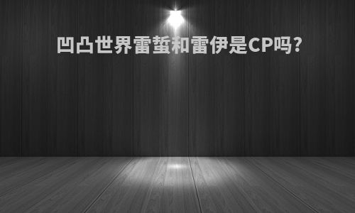 凹凸世界雷蜇和雷伊是CP吗?