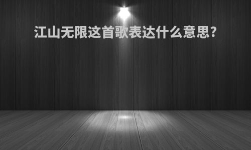 江山无限这首歌表达什么意思?