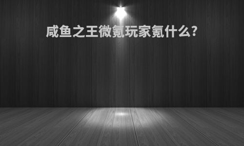 咸鱼之王微氪玩家氪什么?