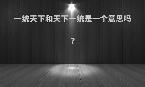 一统天下和天下一统是一个意思吗?