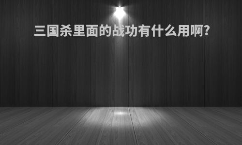 三国杀里面的战功有什么用啊?