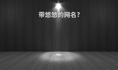 带悠悠的网名?